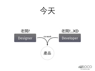 今天

 老闆?                 老闆?...XD
           co-work
Designer             Developer



           產品
 
