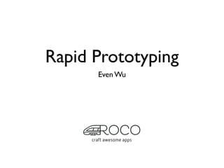 Rapid Prototyping
      Even Wu
 