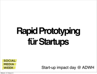 Rapid Prototyping
                             für Startups

                                 Start-up impact day @ ADWH
Mittwoch, 15. Februar 12
 