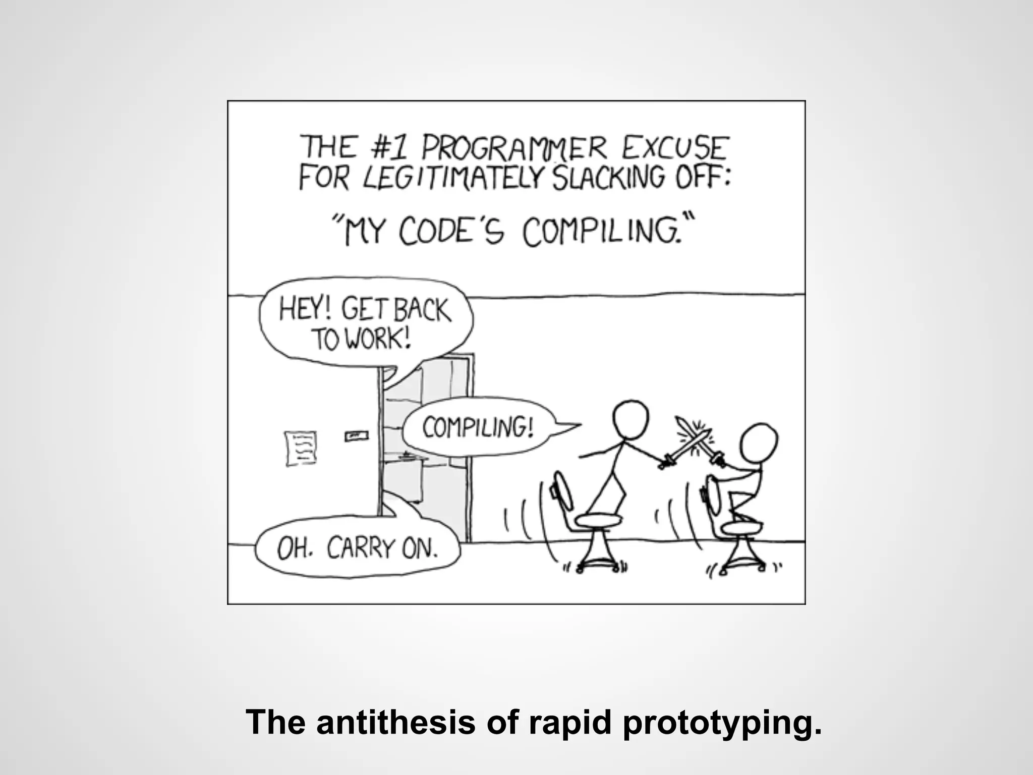 The antithesis of rapid prototyping.
 