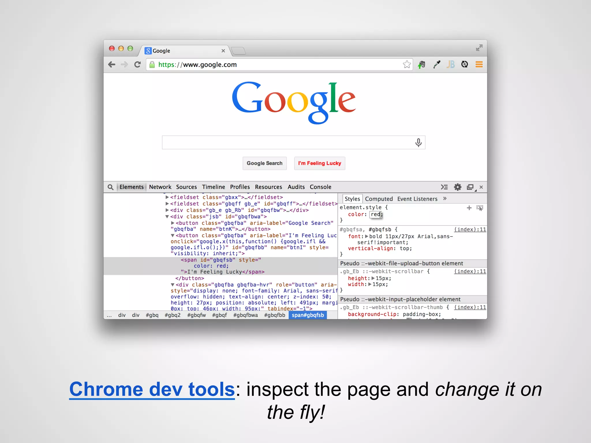 Chrome dev tools: inspect the page and change it on
the fly!
 