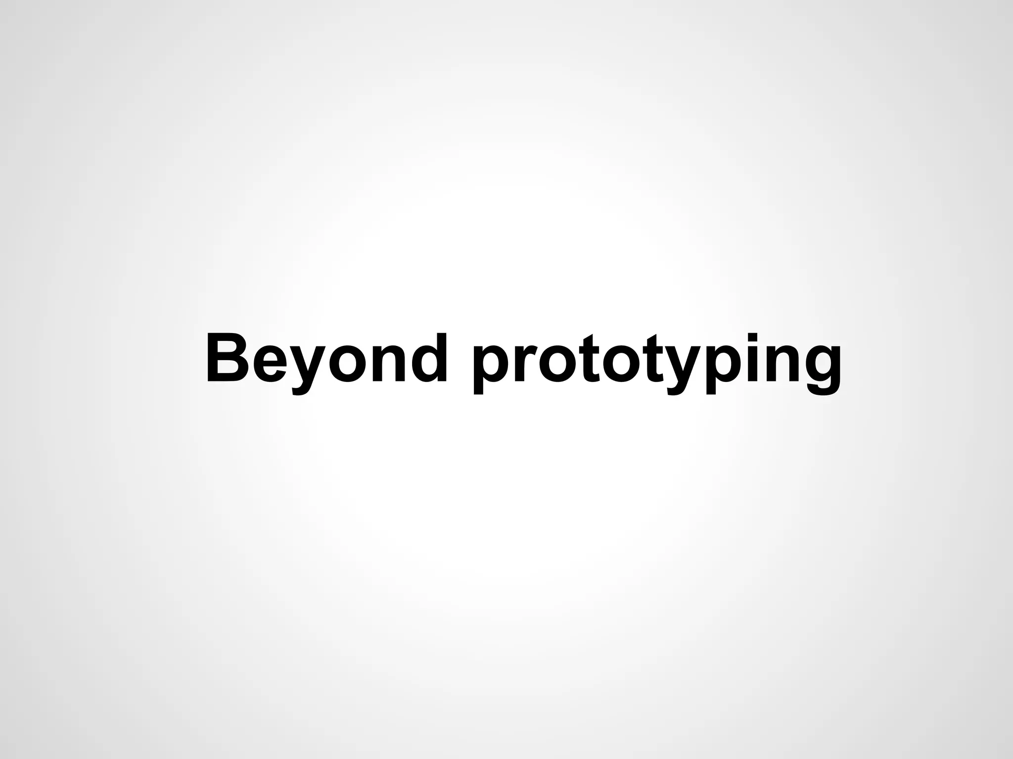 Beyond prototyping
 