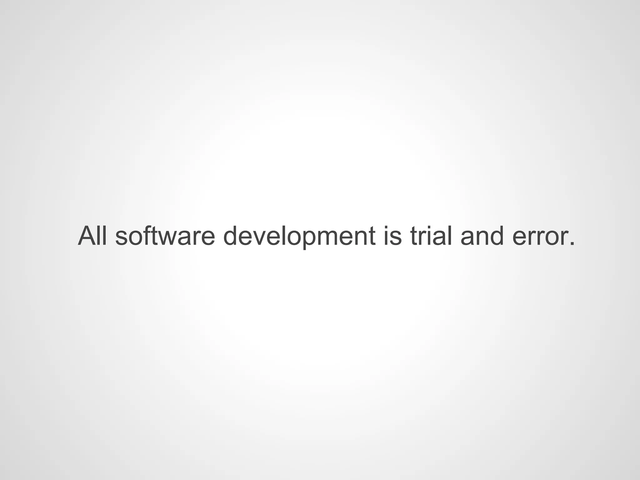 All software development is trial and error.
 