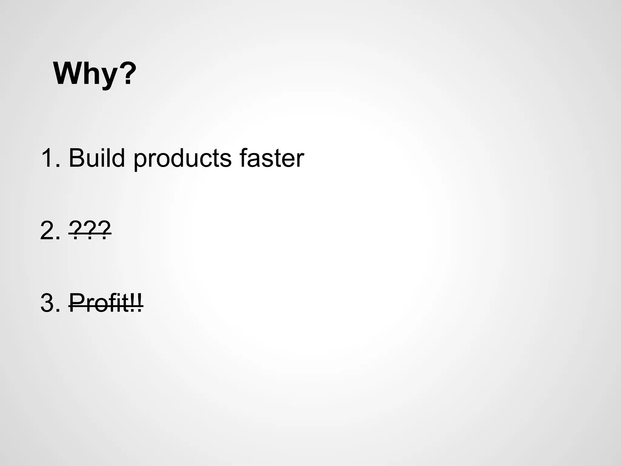 Why?
1. Build products faster
2. ???
3. Profit!!
 