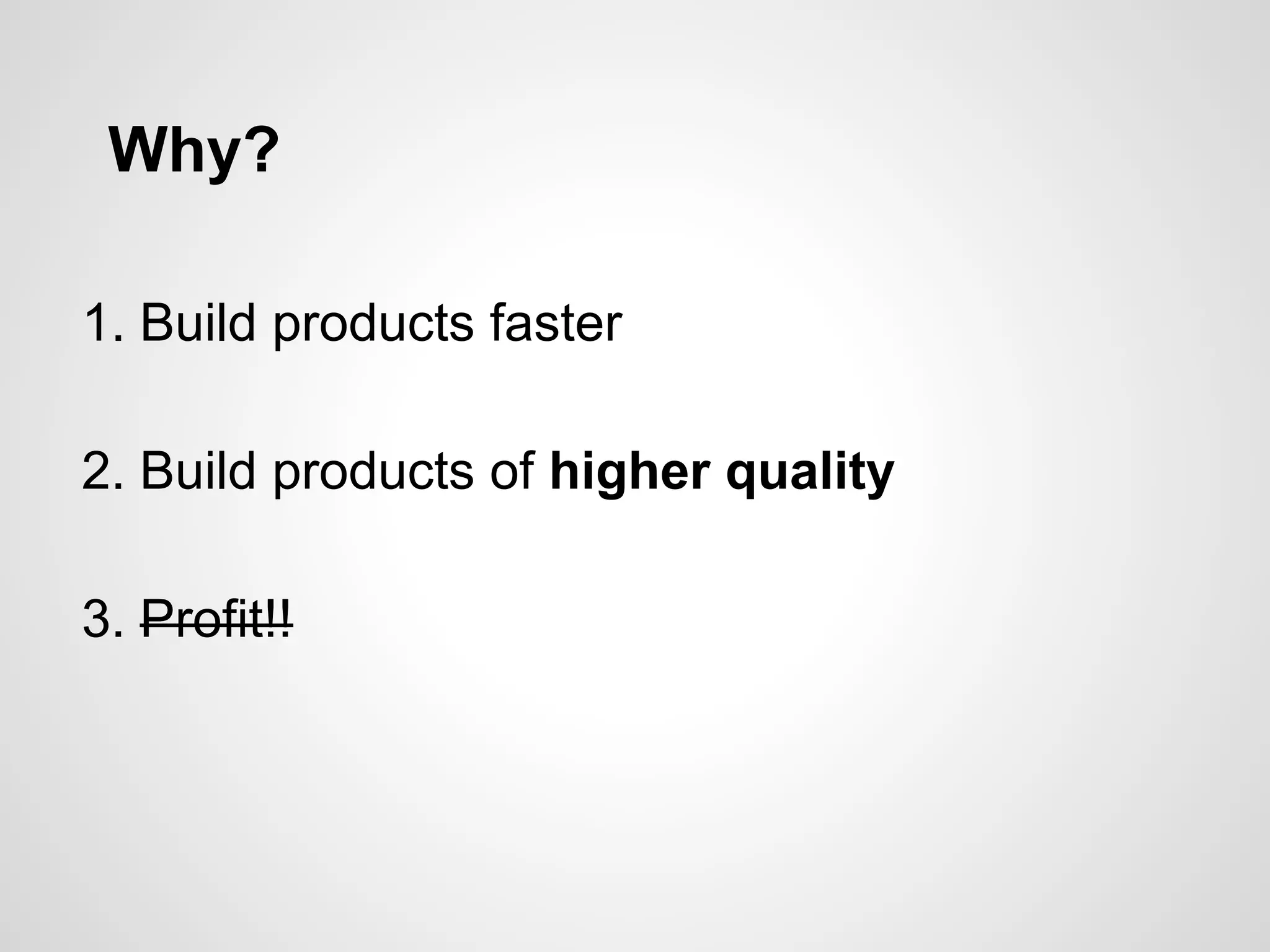 Why?
1. Build products faster
2. Build products of higher quality
3. Profit!!
 