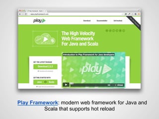 Play Framework: modern web framework for Java and
Scala that supports hot reload
 