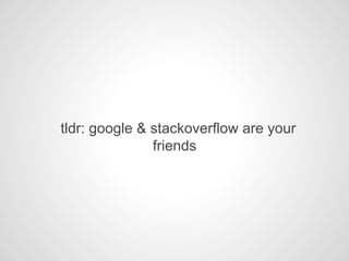 tldr: google & stackoverflow are your
friends
 