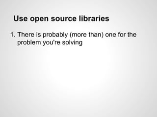 Use open source libraries
1. There is probably (more than) one for the
problem you're solving
 