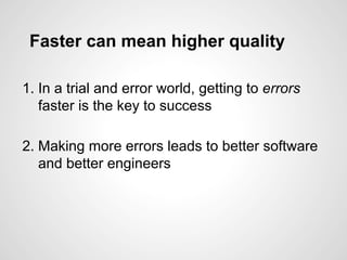 Faster can mean higher quality
1. In a trial and error world, getting to errors
faster is the key to success
2. Making mor...