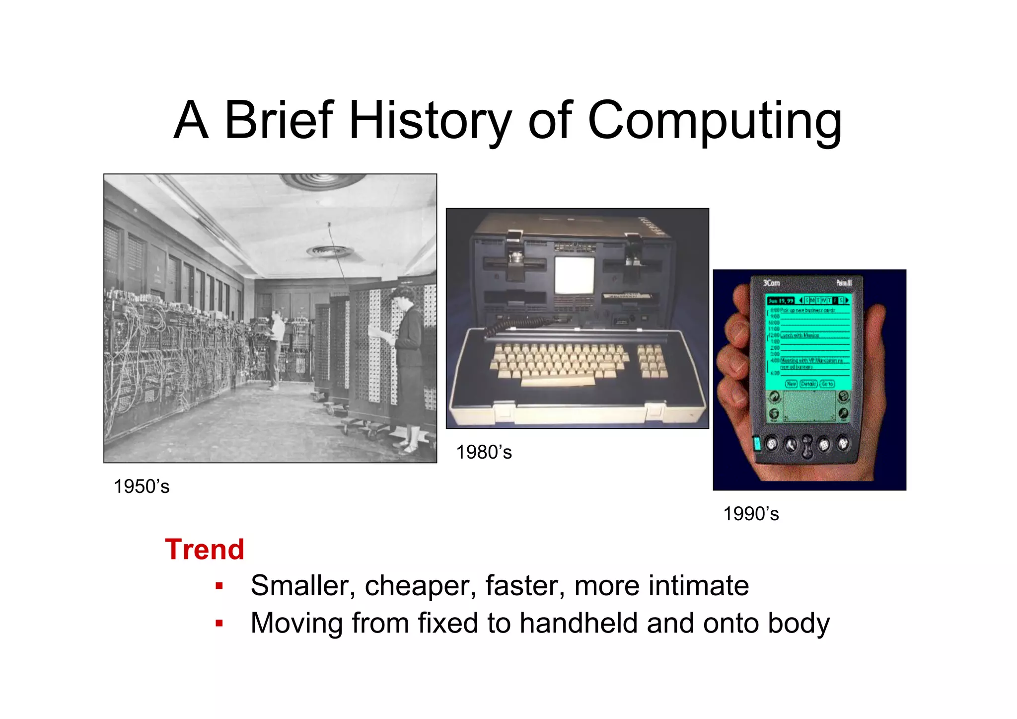 A Brief History of Computing
Trend
▪  Smaller, cheaper, faster, more intimate
▪  Moving from fixed to handheld and onto body
1950’s
1980’s
1990’s
 