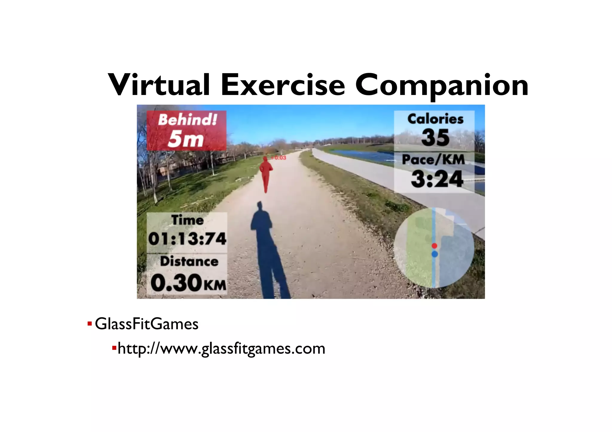 ● Virtual Exercise Companion
▪ GlassFitGames
▪ http://www.glassfitgames.com
 