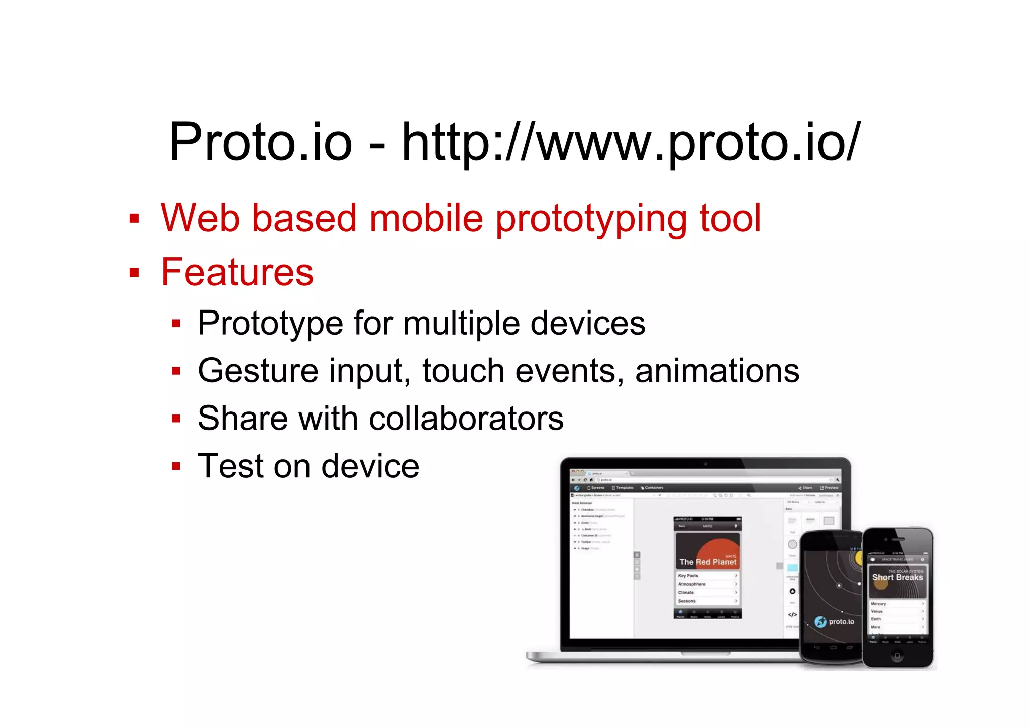 Proto.io - http://www.proto.io/
▪  Web based mobile prototyping tool
▪  Features
▪  Prototype for multiple devices
▪  Gesture input, touch events, animations
▪  Share with collaborators
▪  Test on device
 