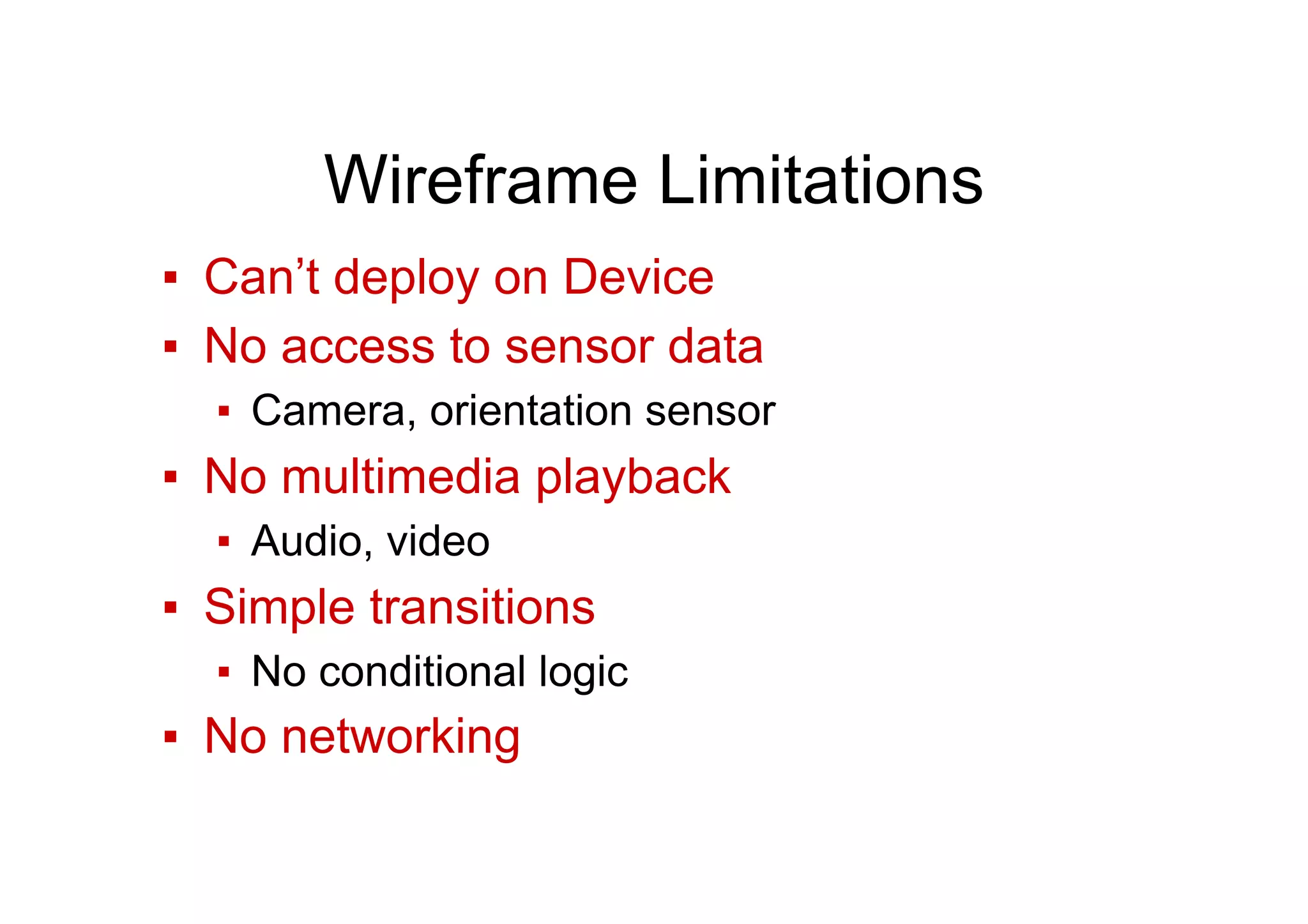 Wireframe Limitations
▪  Can’t deploy on Device
▪  No access to sensor data
▪  Camera, orientation sensor
▪  No multimedia playback
▪  Audio, video
▪  Simple transitions
▪  No conditional logic
▪  No networking
 