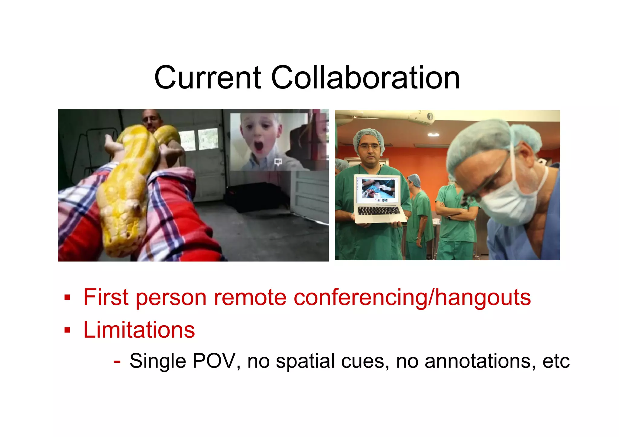 Current Collaboration
▪  First person remote conferencing/hangouts
▪  Limitations
-  Single POV, no spatial cues, no annotations, etc
 