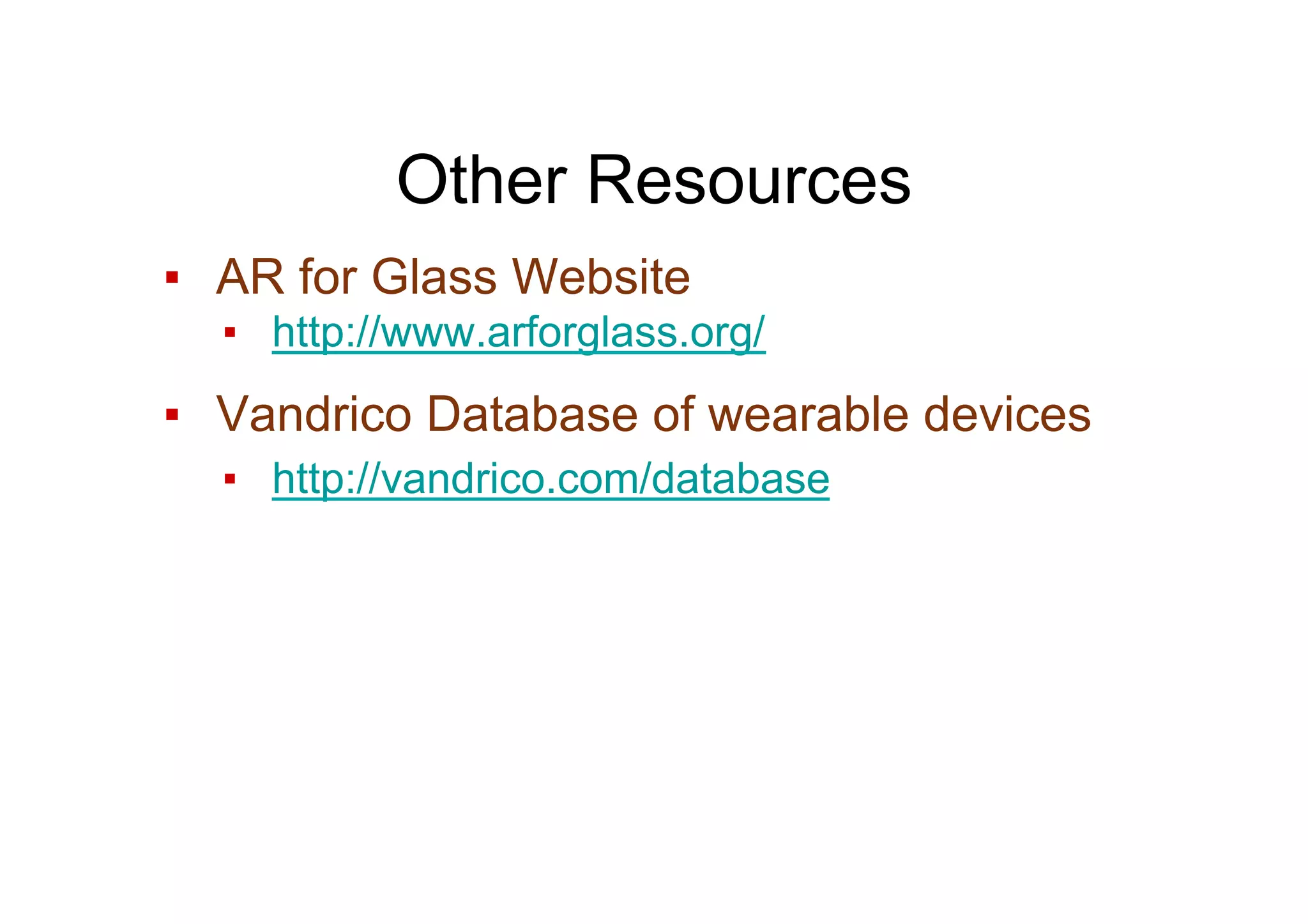 Other Resources
▪  AR for Glass Website
▪  http://www.arforglass.org/
▪  Vandrico Database of wearable devices
▪  http://vandrico.com/database
 