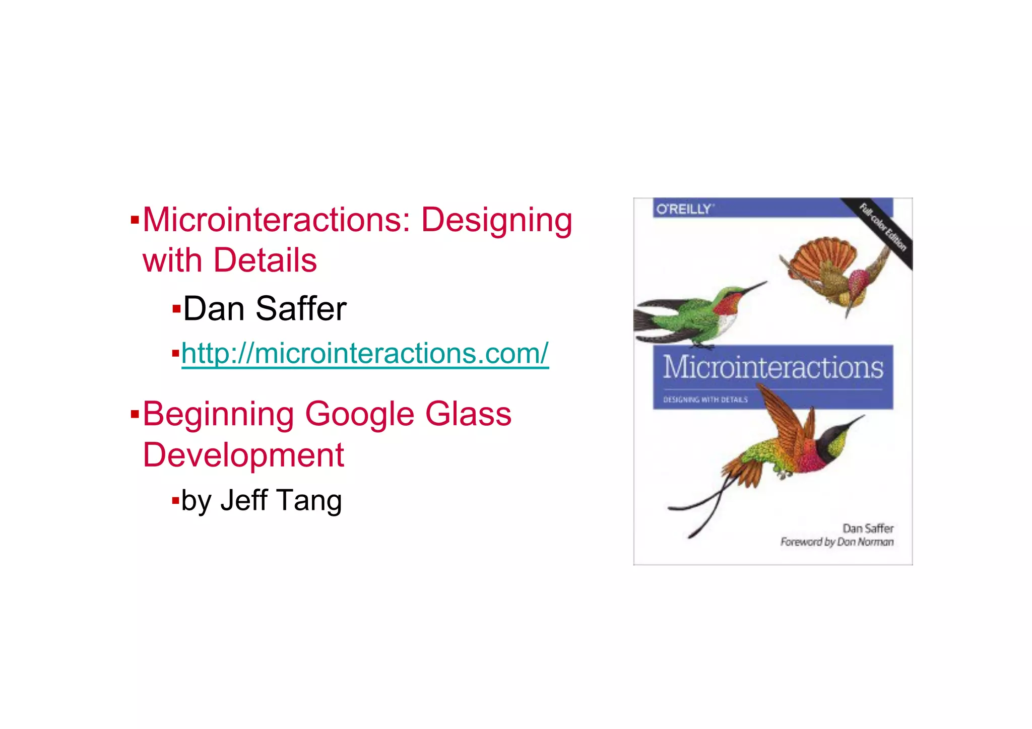 ▪ Microinteractions: Designing
with Details
▪ Dan Saffer
▪ http://microinteractions.com/
▪ Beginning Google Glass
Development
▪ by Jeff Tang
 