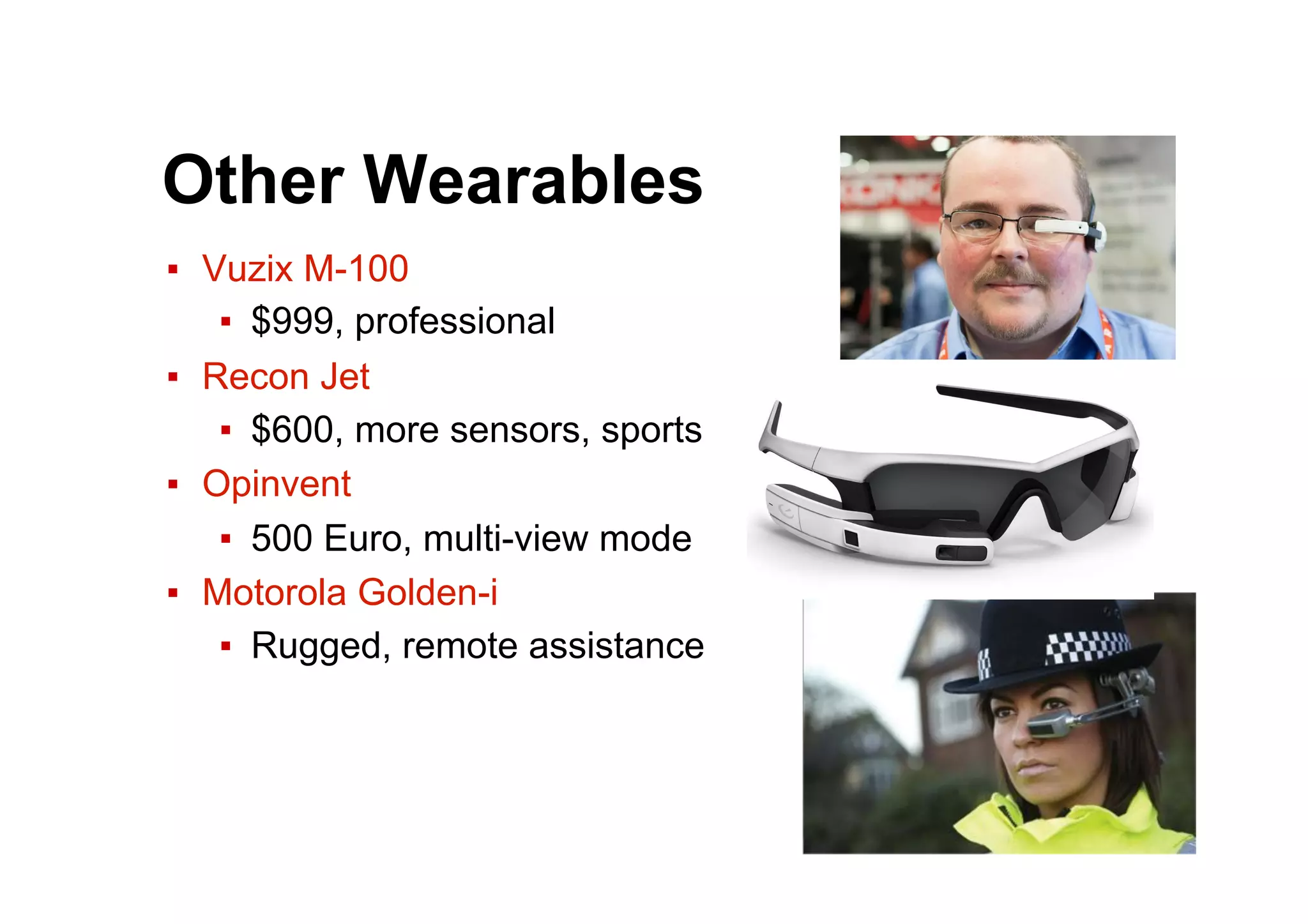 Other Wearables
▪  Vuzix M-100
▪  $999, professional
▪  Recon Jet
▪  $600, more sensors, sports
▪  Opinvent
▪  500 Euro, multi-view mode
▪  Motorola Golden-i
▪  Rugged, remote assistance
 