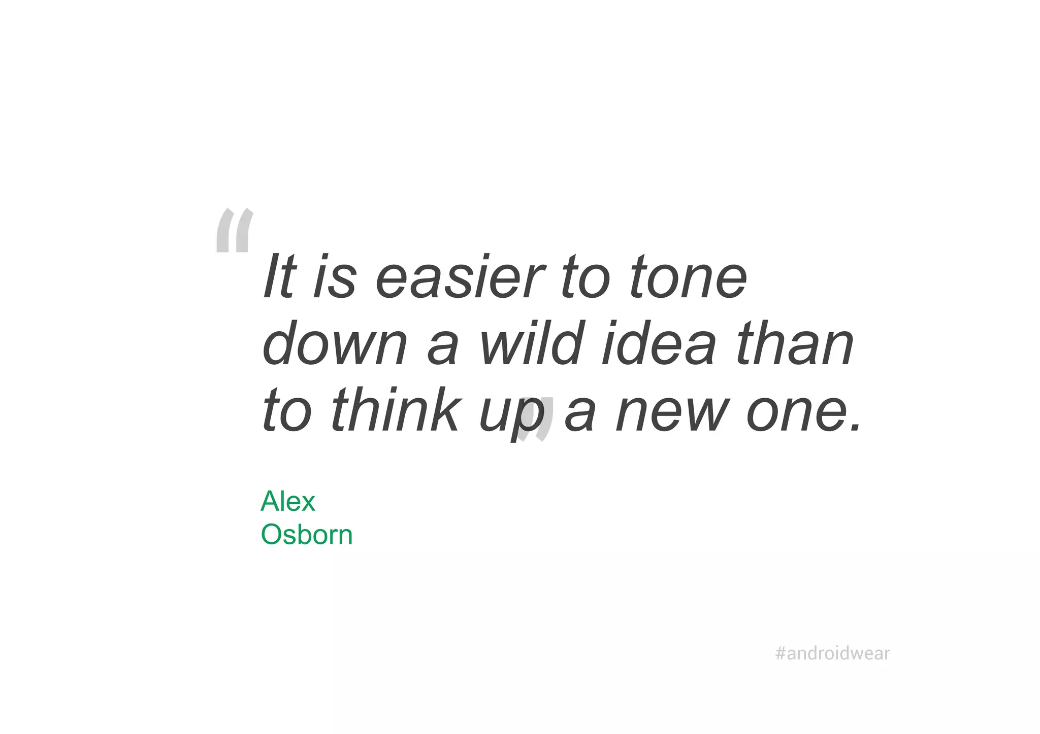 It is easier to tone
down a wild idea than
to think up a new one.
Alex
Osborn
#androidwear
 