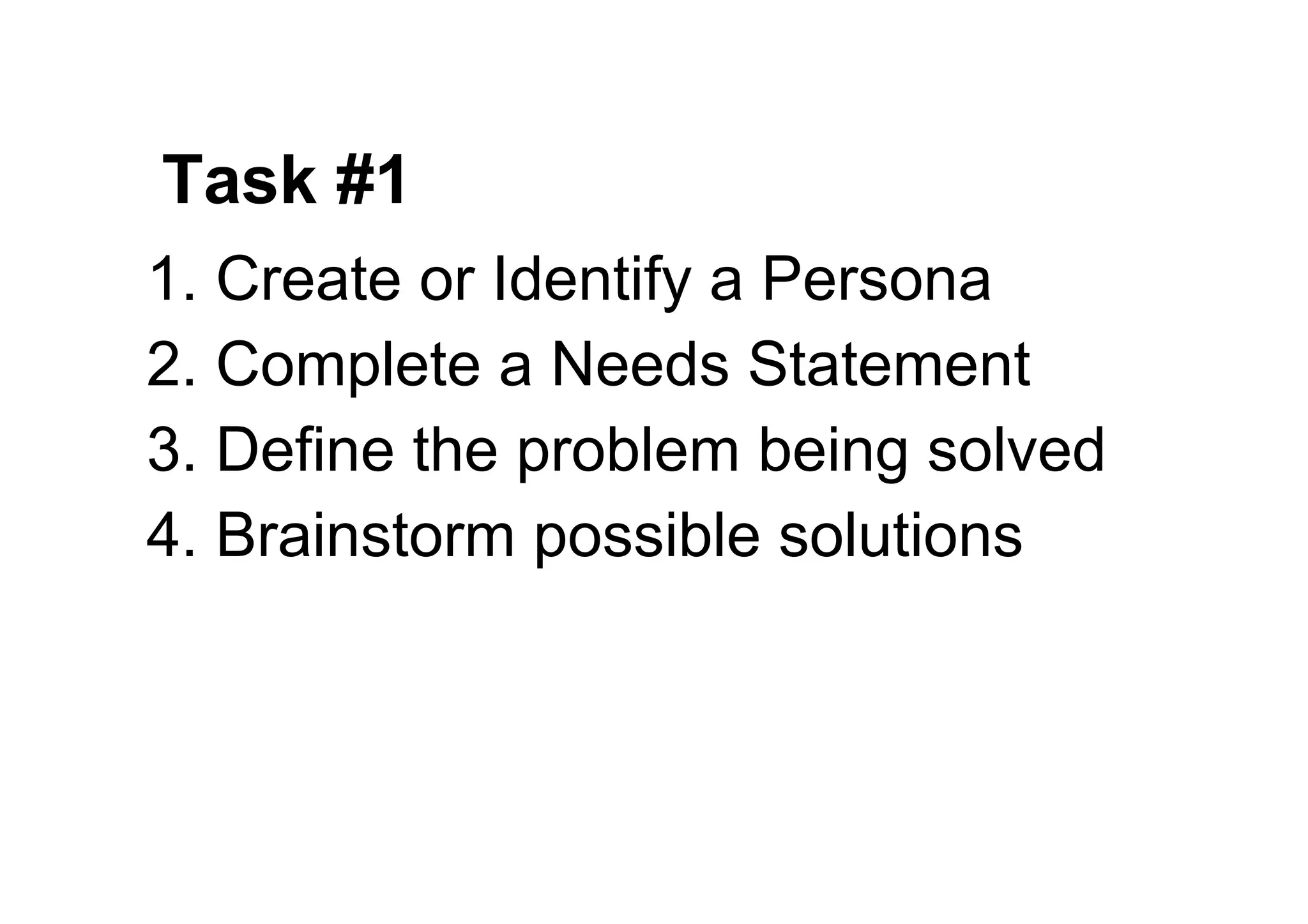 Task #1
1. Create or Identify a Persona
2. Complete a Needs Statement
3. Define the problem being solved
4. Brainstorm possible solutions
 