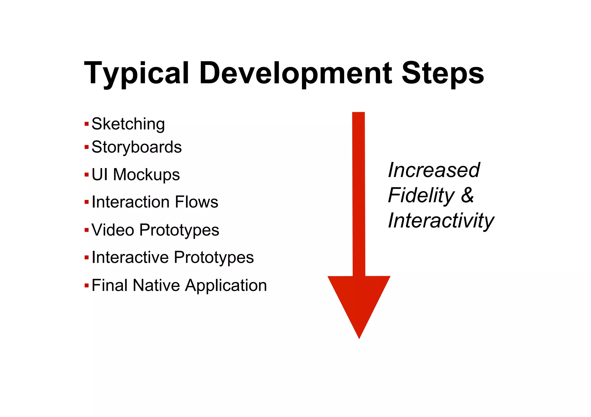 ●  Typical Development Steps
▪ Sketching
▪ Storyboards
▪ UI Mockups
▪ Interaction Flows
▪ Video Prototypes
▪ Interactive Prototypes
▪ Final Native Application
Increased
Fidelity &
Interactivity
 