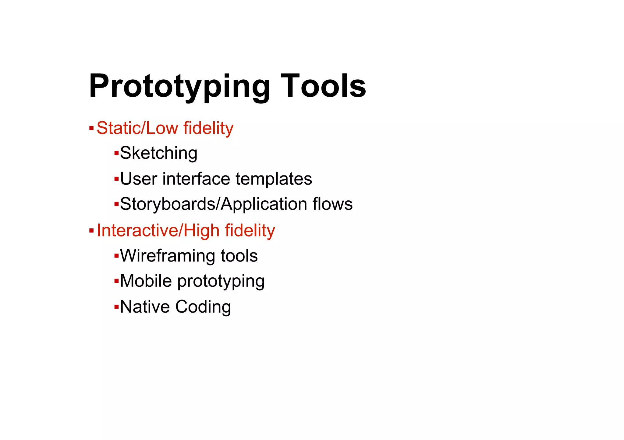 ●  Prototyping Tools
▪ Static/Low fidelity
▪ Sketching
▪ User interface templates
▪ Storyboards/Application flows
▪ Interactive/High fidelity
▪ Wireframing tools
▪ Mobile prototyping
▪ Native Coding
 