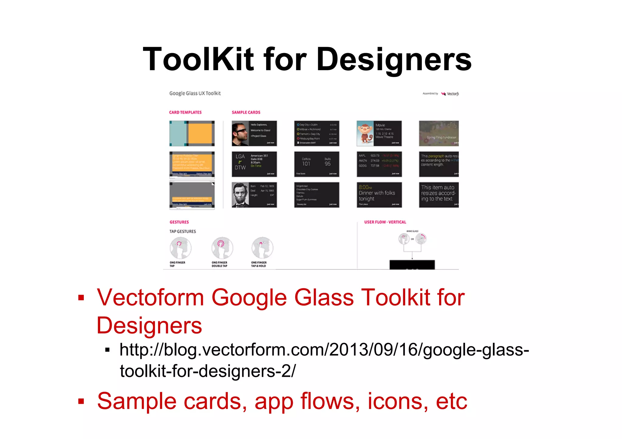 ToolKit for Designers
▪  Vectoform Google Glass Toolkit for
Designers
▪  http://blog.vectorform.com/2013/09/16/google-glass-
toolkit-for-designers-2/
▪  Sample cards, app flows, icons, etc
 