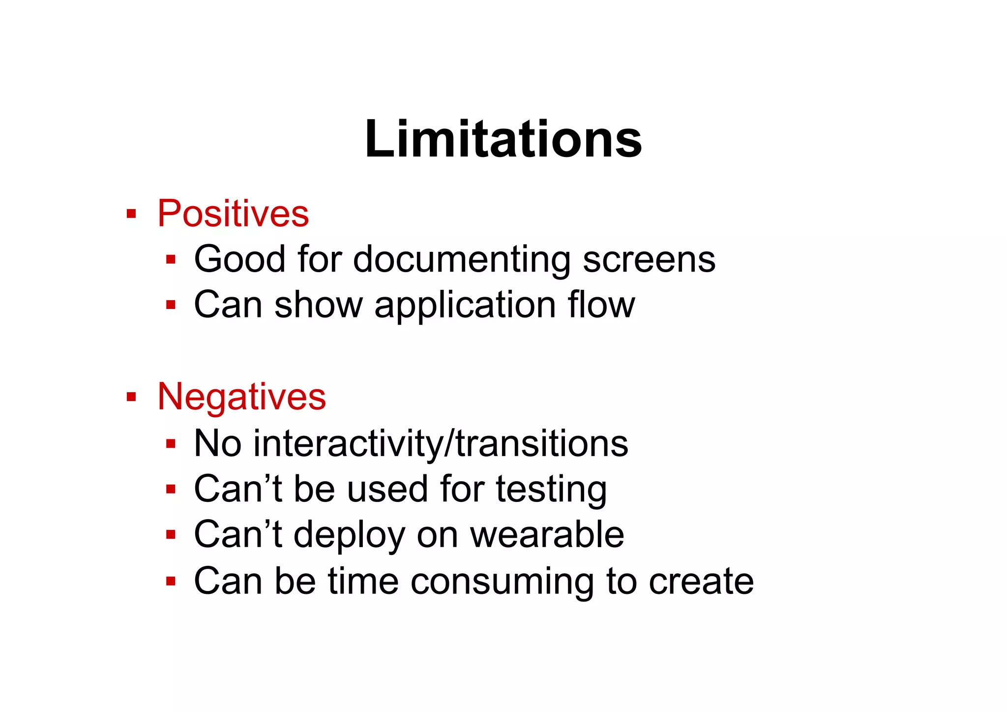 Limitations
▪  Positives
▪  Good for documenting screens
▪  Can show application flow
▪  Negatives
▪  No interactivity/transitions
▪  Can’t be used for testing
▪  Can’t deploy on wearable
▪  Can be time consuming to create
 
