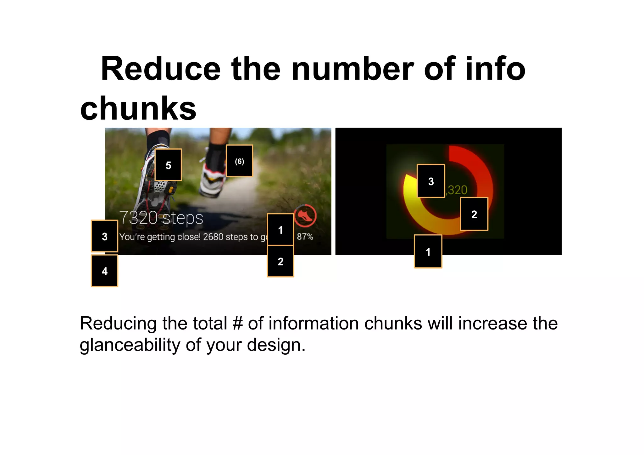 ● Reduce the number of info
chunks
Reducing the total # of information chunks will increase the
glanceability of your design.
1
2
3
1
2
3
4
5 (6)
 