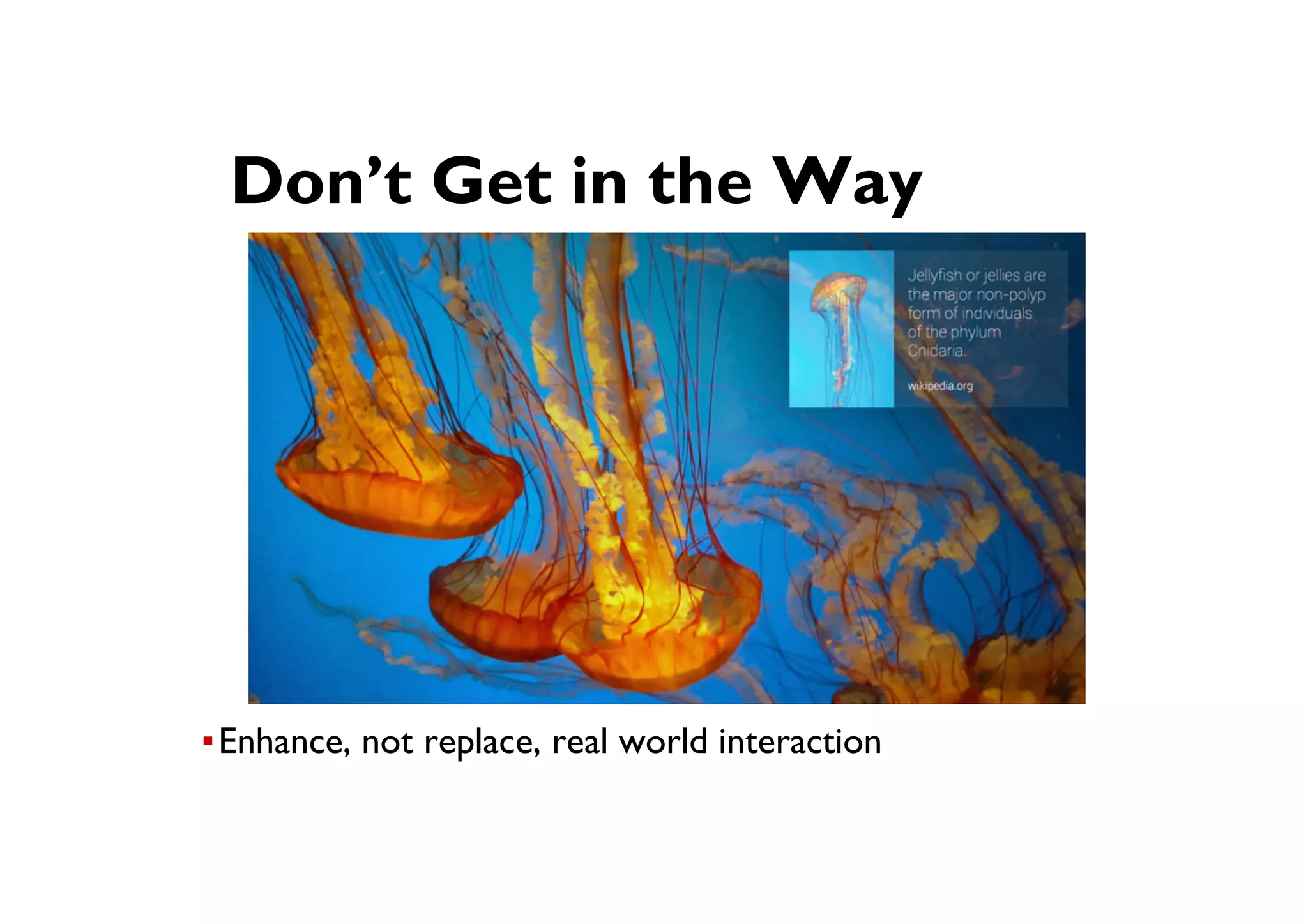 ● Don’t Get in the Way
▪ Enhance, not replace, real world interaction
 
