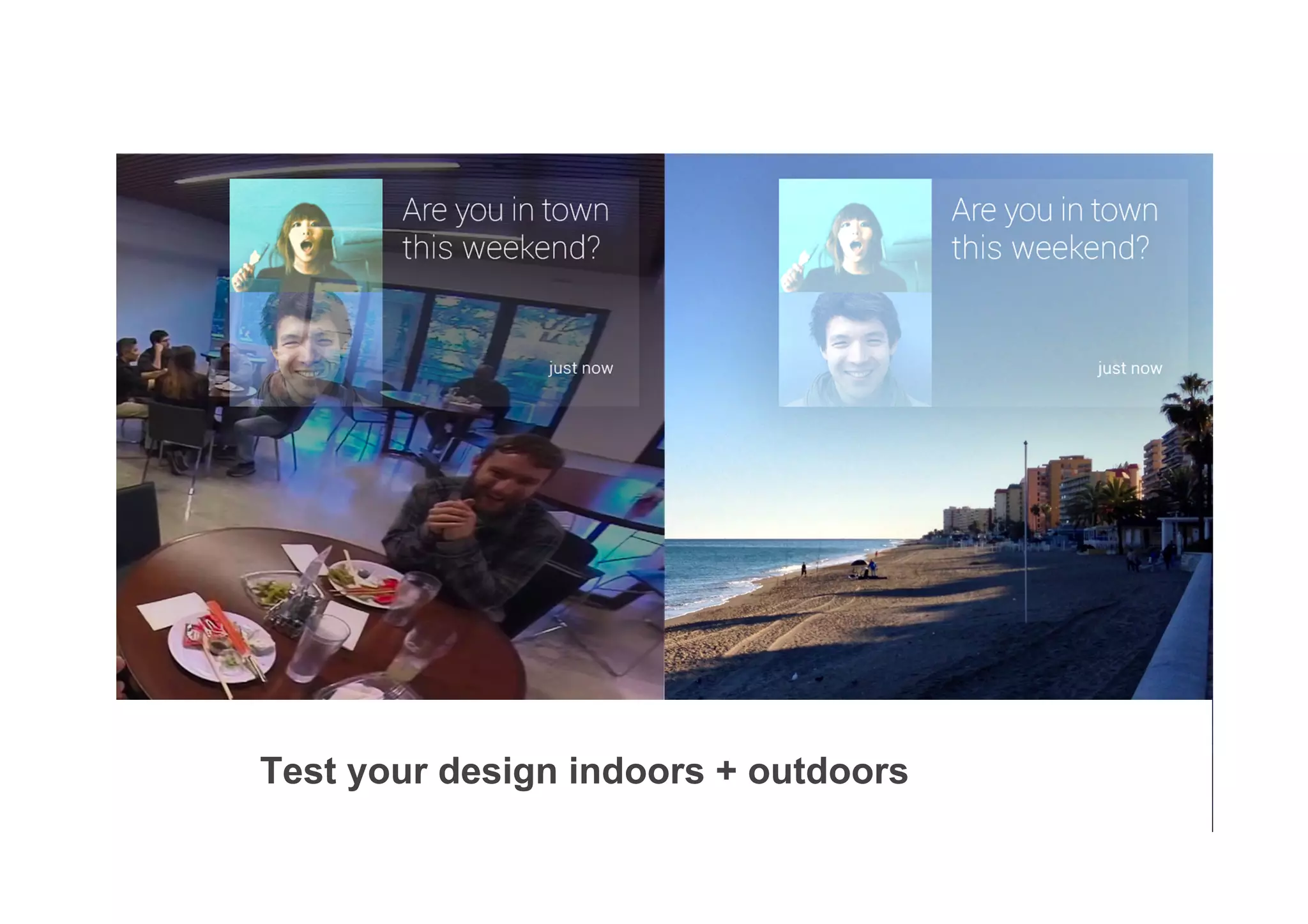 ✓
Test your design indoors + outdoors
 