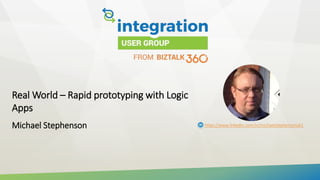 Real World – Rapid prototyping with Logic
Apps
Michael Stephenson https://www.linkedin.com/in/michaelstephensonuk1
 