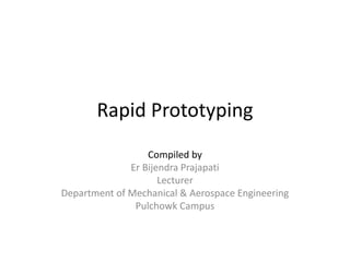 Rapid Prototyping
Compiled by
Er Bijendra Prajapati
Lecturer
Department of Mechanical & Aerospace Engineering
Pulchowk Campus
 