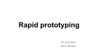 Rapid prototyping
By: arpit kumar
M.P.O: 6th batch
 