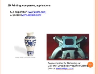 3D Printing: companies, applications
1. Z-corporation [www.zcorp.com]
2. Soligen [www.soligen.com]
Engine manifold for GM racing car
Cast after Direct Shell Production Casting
[source: www.soligen.com]
45
 