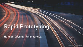 Rapid Prototyping
Hannah Deering @hannahd_ux
Unsplash | Caleb George
 