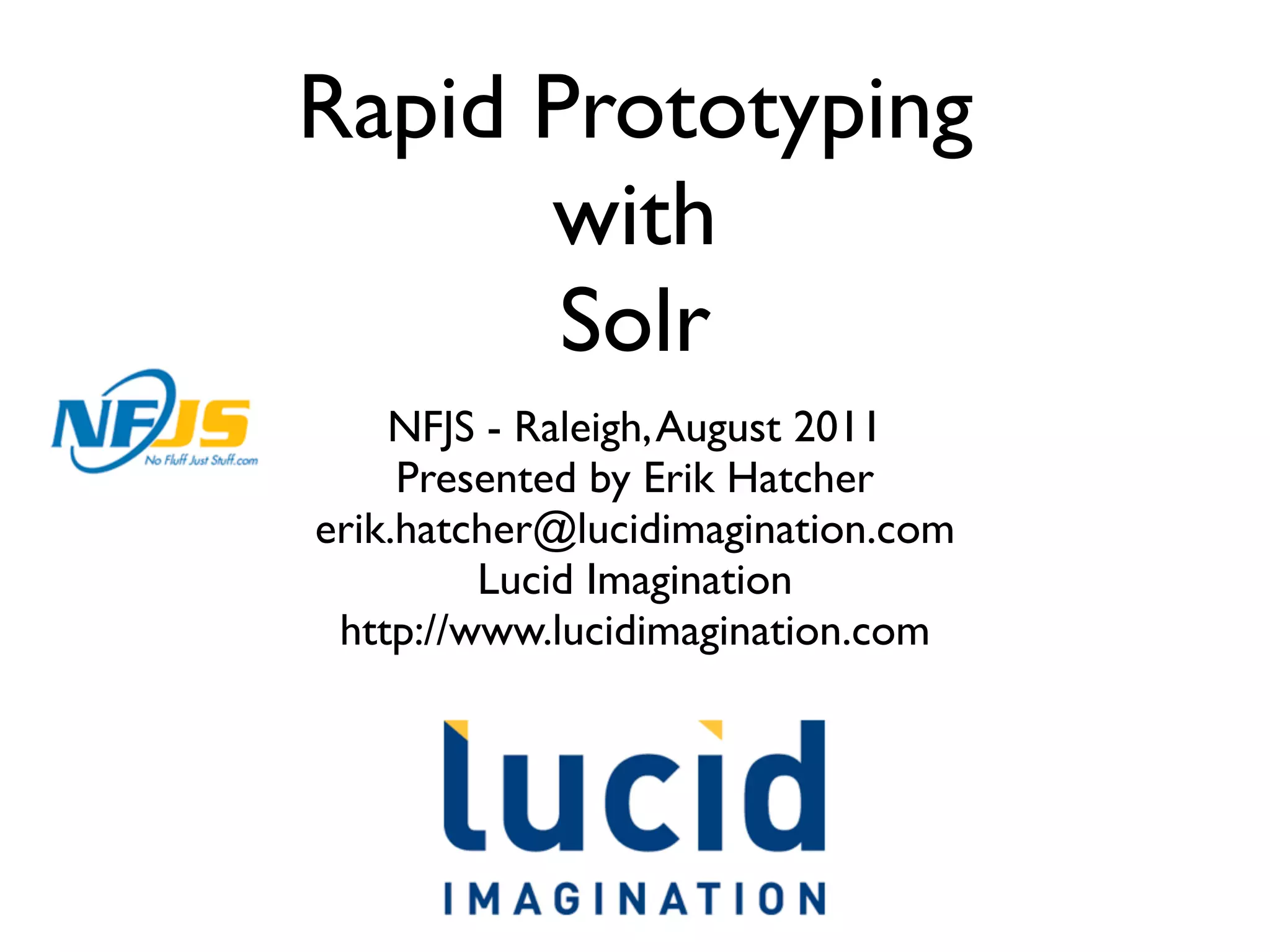 Rapid Prototyping
      with
       Solr
    NFJS - Raleigh, August 2011
     Presented by Erik Hatcher
erik.hatcher@lucidimagination.com
         Lucid Imagination
 http://www.lucidimagination.com
 