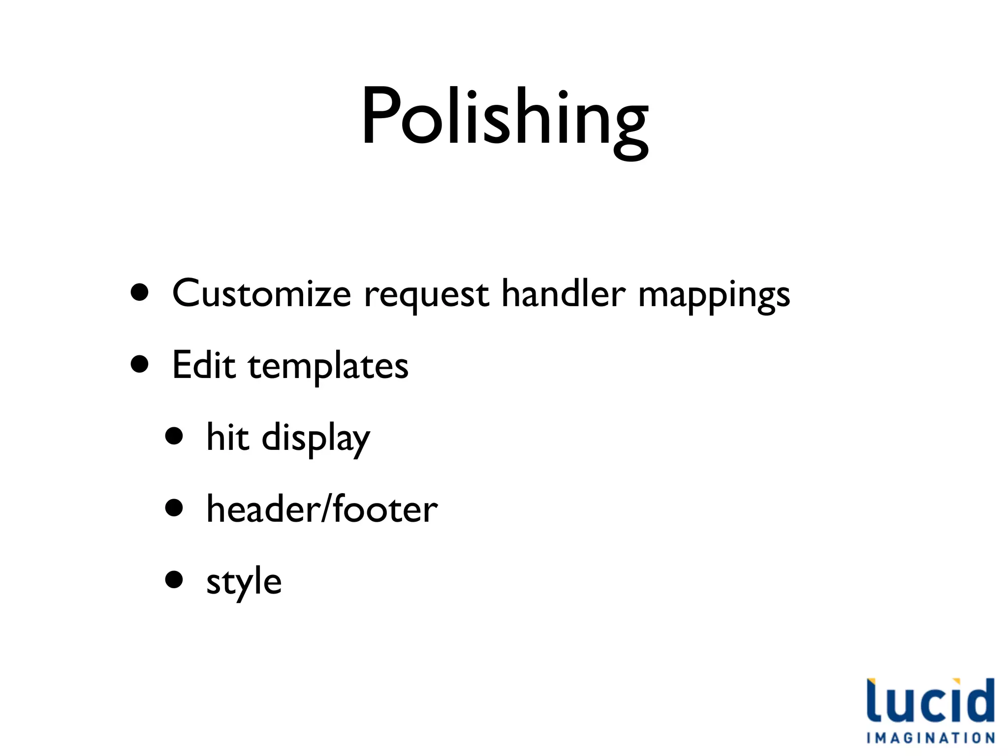 Polishing

• Customize request handler mappings
• Edit templates
 • hit display
 • header/footer
 • style
 