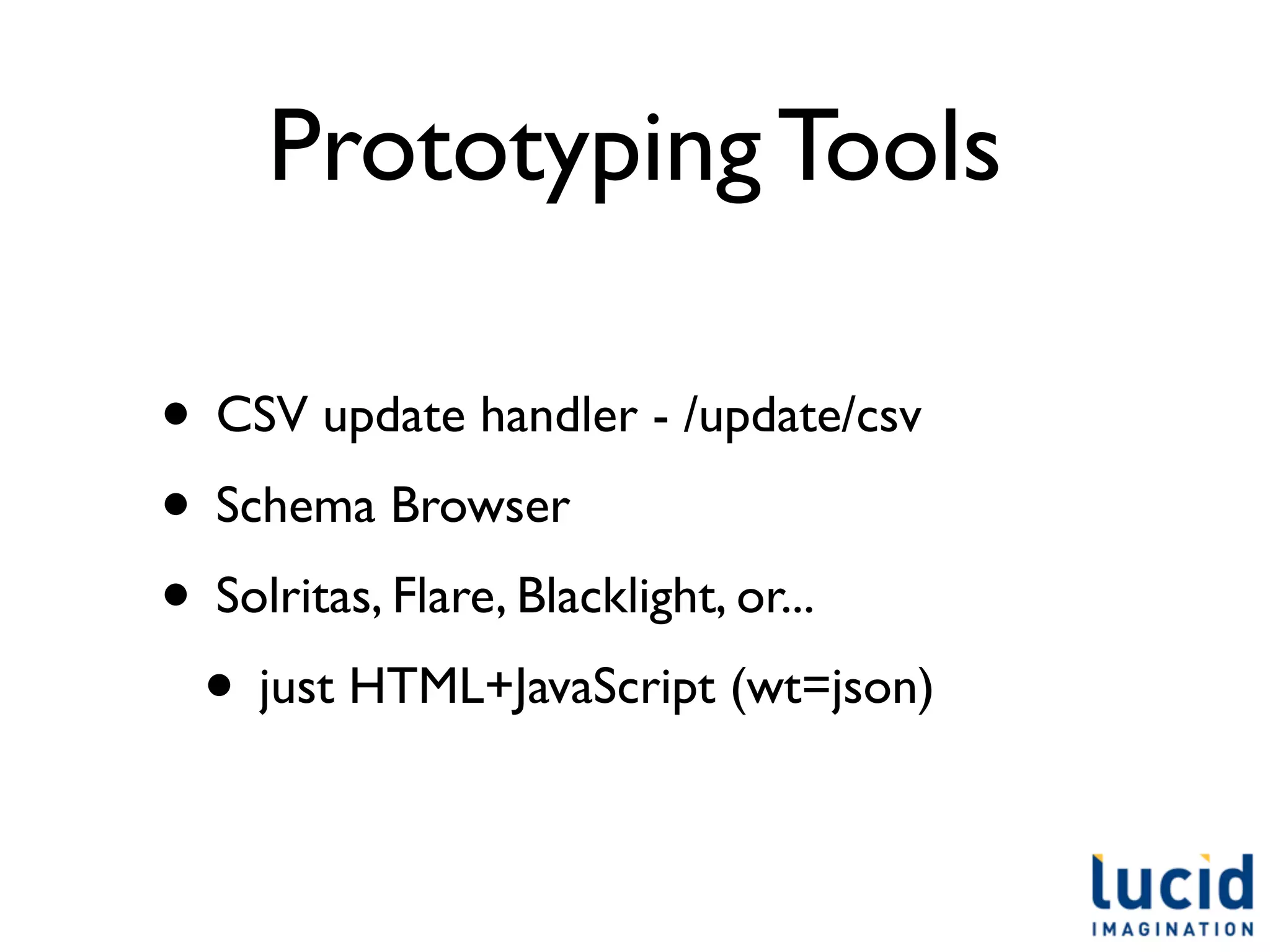 Prototyping Tools

• CSV update handler - /update/csv
• Schema Browser
• Solritas, Flare, Blacklight, or...
 • just HTML+JavaScript (wt=json)
 