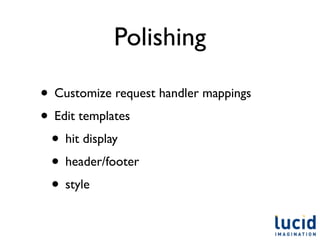 Polishing

• Customize request handler mappings
• Edit templates
 • hit display
 • header/footer
 • style
 