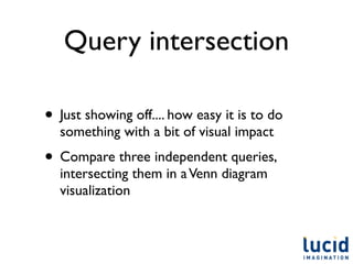 Query intersection

• Just showing off.... how easy it is to do
  something with a bit of visual impact
• Compare three independent queries,
  intersecting them in a Venn diagram
  visualization
 