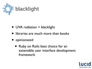 • UVA radiation = blacklight
• libraries are much more than books
• opinionated
  • Ruby on Rails: best choice for an
    extensible user interface development
    framework
 