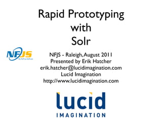 Rapid Prototyping
      with
       Solr
    NFJS - Raleigh, August 2011
     Presented by Erik Hatcher
erik.hatcher@lucidimagination.com
         Lucid Imagination
 http://www.lucidimagination.com
 