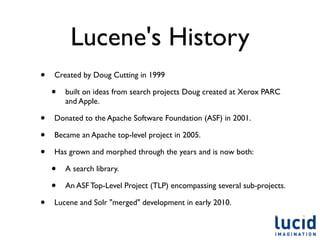 Lucene's History
•   Created by Doug Cutting in 1999

    •   built on ideas from search projects Doug created at Xerox PA...