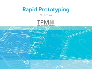 Rapid Prototyping
Nis Frome
 
