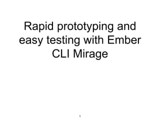 Rapid prototyping and
easy testing with Ember
CLI Mirage
1
 
