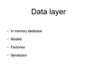 Data layer
• In memory database
• Models
• Factories
• Serializers
 
