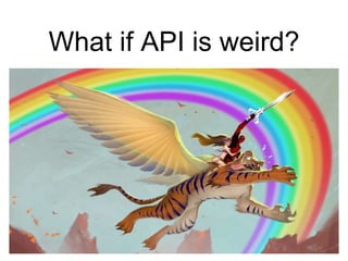 What if API is weird?
 