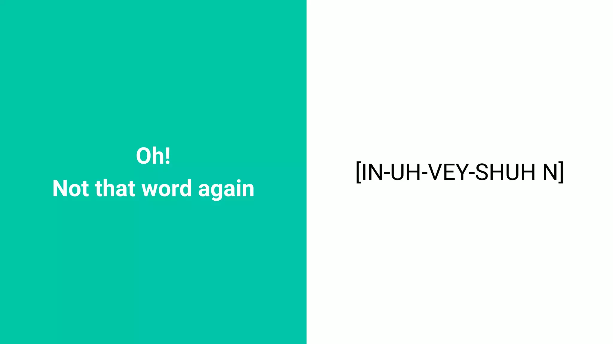 Oh!
Not that word again
[IN-UH-VEY-SHUH N]
 