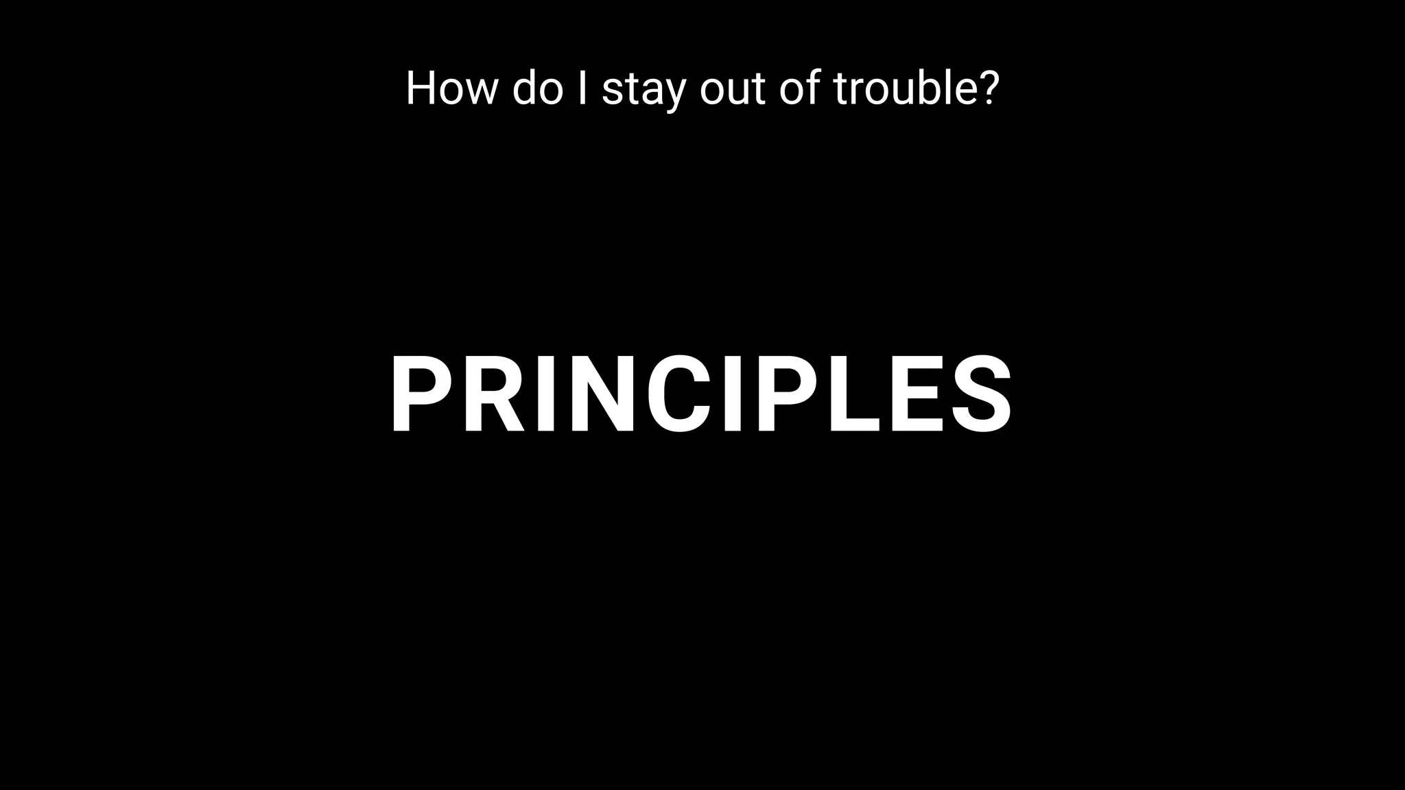PRINCIPLES
How do I stay out of trouble?
 