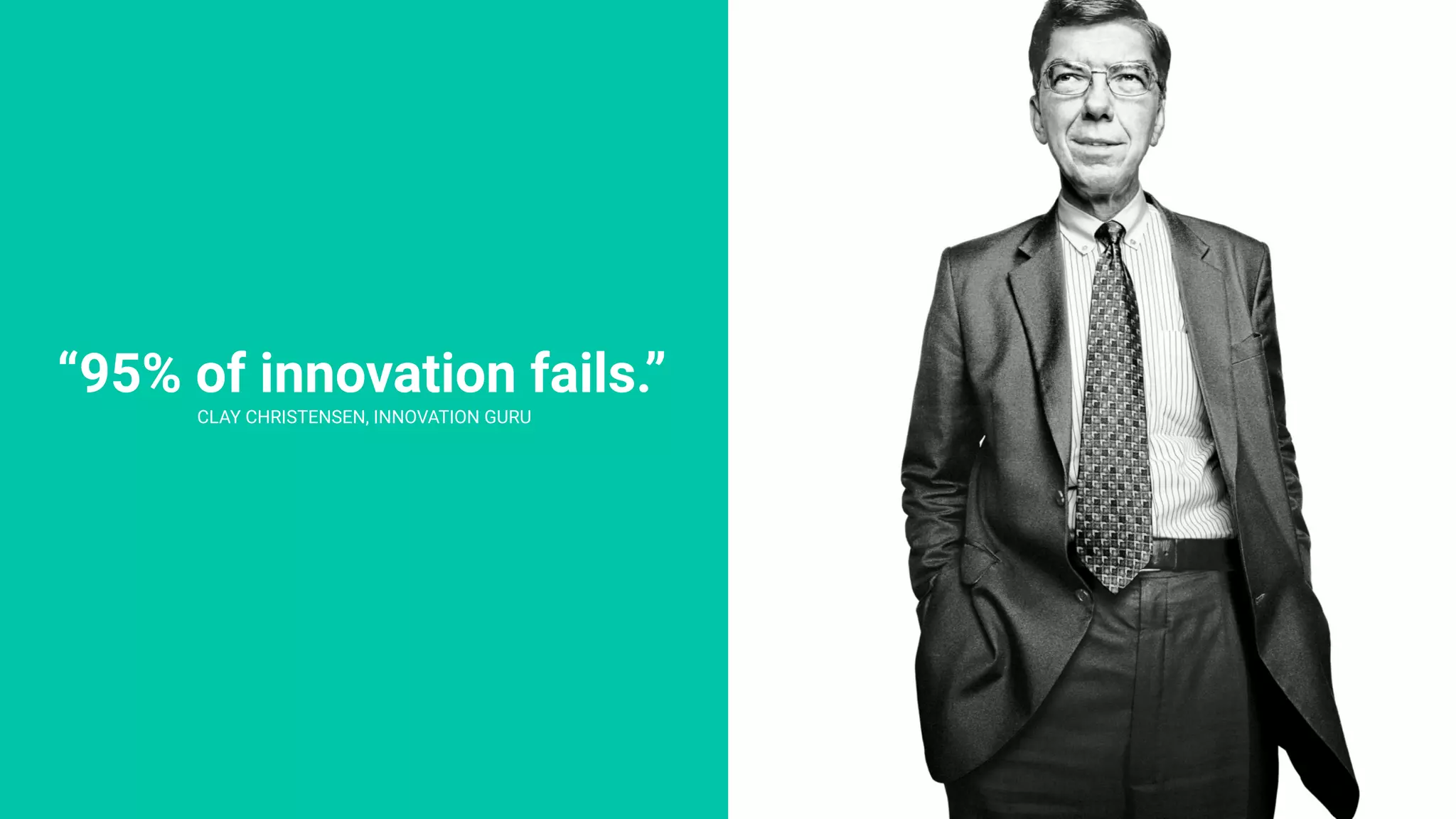 “95% of innovation fails.”
CLAY CHRISTENSEN, INNOVATION GURU
 